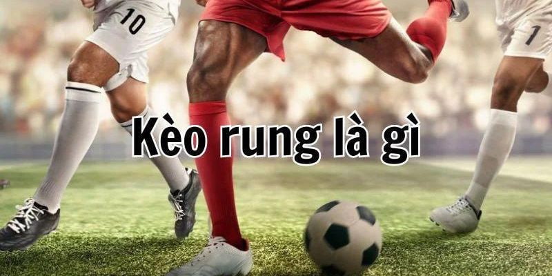 kèo rung Cách hoạt động của kèo rung từ góc nhìn của dân chuyên